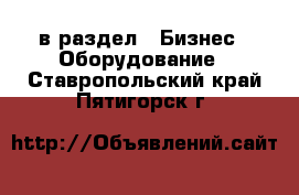  в раздел : Бизнес » Оборудование . Ставропольский край,Пятигорск г.